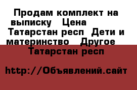 Продам комплект на выписку › Цена ­ 1 500 - Татарстан респ. Дети и материнство » Другое   . Татарстан респ.